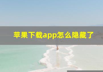 苹果下载app怎么隐藏了