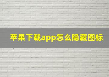 苹果下载app怎么隐藏图标