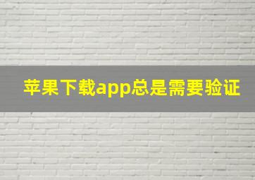 苹果下载app总是需要验证