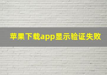 苹果下载app显示验证失败