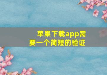 苹果下载app需要一个简短的验证