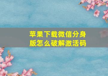 苹果下载微信分身版怎么破解激活码