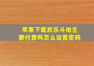 苹果下载欢乐斗地主要付费吗怎么设置密码