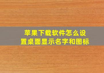 苹果下载软件怎么设置桌面显示名字和图标