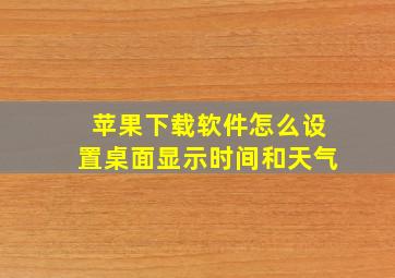 苹果下载软件怎么设置桌面显示时间和天气