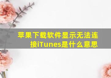 苹果下载软件显示无法连接iTunes是什么意思