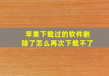 苹果下载过的软件删除了怎么再次下载不了