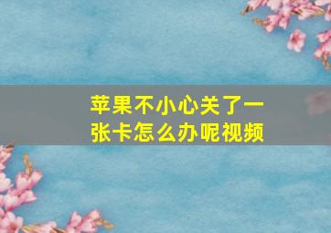 苹果不小心关了一张卡怎么办呢视频