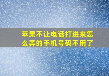 苹果不让电话打进来怎么弄的手机号码不用了