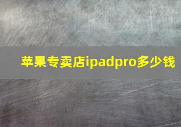 苹果专卖店ipadpro多少钱