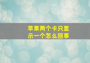 苹果两个卡只显示一个怎么回事