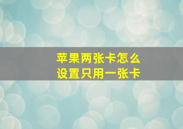 苹果两张卡怎么设置只用一张卡