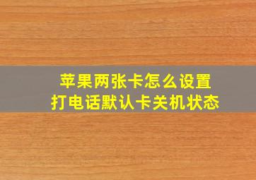 苹果两张卡怎么设置打电话默认卡关机状态