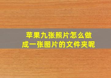 苹果九张照片怎么做成一张图片的文件夹呢