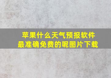 苹果什么天气预报软件最准确免费的呢图片下载