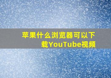 苹果什么浏览器可以下载YouTube视频