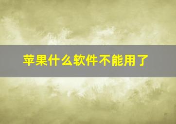 苹果什么软件不能用了