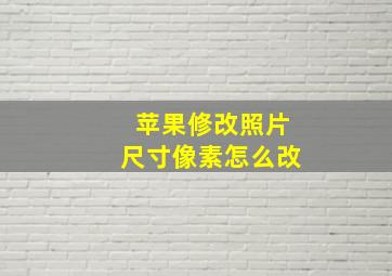 苹果修改照片尺寸像素怎么改