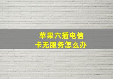 苹果六插电信卡无服务怎么办