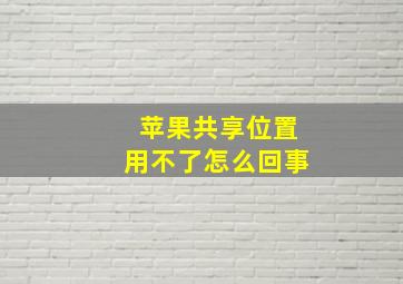 苹果共享位置用不了怎么回事