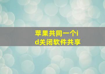 苹果共同一个id关闭软件共享