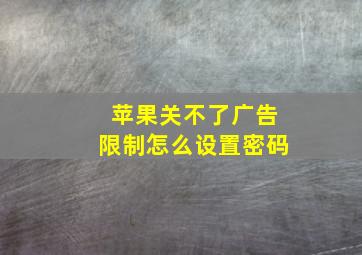 苹果关不了广告限制怎么设置密码