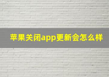 苹果关闭app更新会怎么样