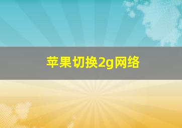 苹果切换2g网络