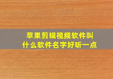 苹果剪辑视频软件叫什么软件名字好听一点