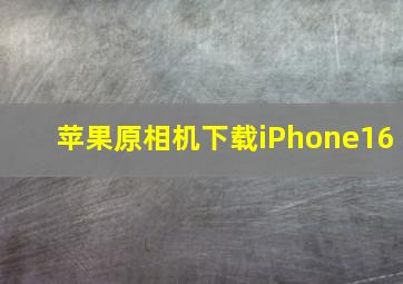 苹果原相机下载iPhone16