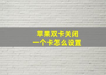 苹果双卡关闭一个卡怎么设置