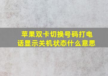 苹果双卡切换号码打电话显示关机状态什么意思