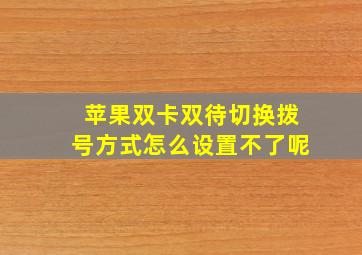 苹果双卡双待切换拨号方式怎么设置不了呢