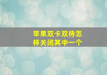 苹果双卡双待怎样关闭其中一个