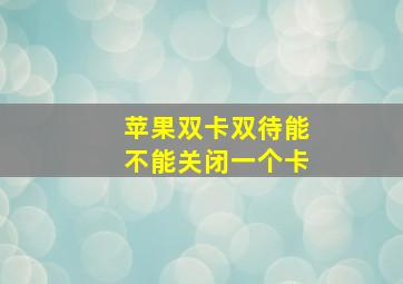 苹果双卡双待能不能关闭一个卡