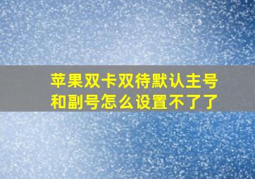 苹果双卡双待默认主号和副号怎么设置不了了