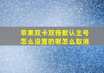 苹果双卡双待默认主号怎么设置的呢怎么取消