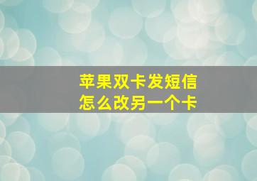 苹果双卡发短信怎么改另一个卡