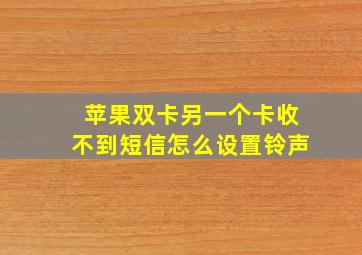 苹果双卡另一个卡收不到短信怎么设置铃声