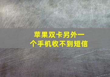 苹果双卡另外一个手机收不到短信