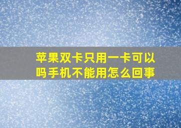 苹果双卡只用一卡可以吗手机不能用怎么回事