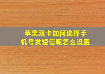 苹果双卡如何选择手机号发短信呢怎么设置