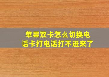 苹果双卡怎么切换电话卡打电话打不进来了