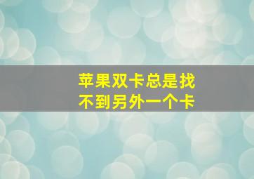 苹果双卡总是找不到另外一个卡