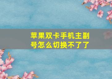 苹果双卡手机主副号怎么切换不了了