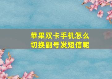 苹果双卡手机怎么切换副号发短信呢