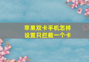 苹果双卡手机怎样设置只拦截一个卡