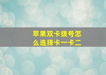 苹果双卡拨号怎么选择卡一卡二