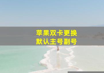 苹果双卡更换默认主号副号