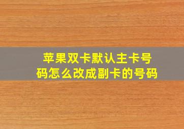 苹果双卡默认主卡号码怎么改成副卡的号码